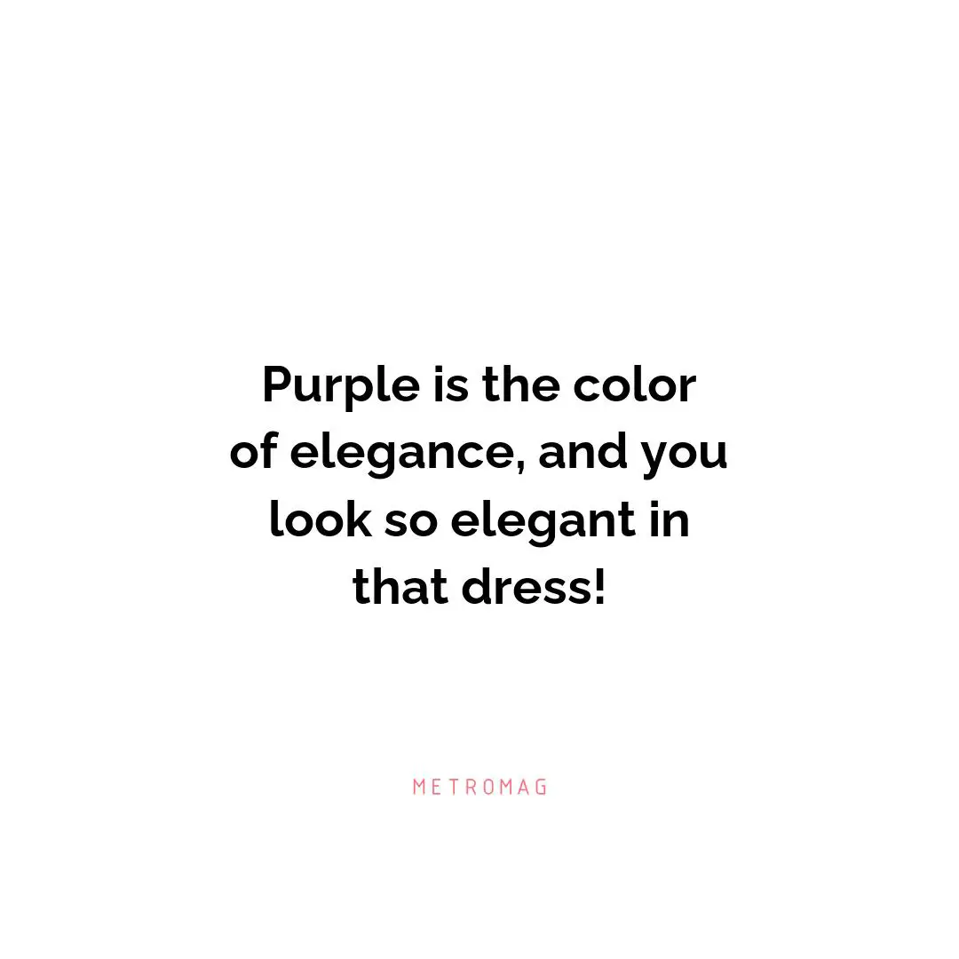 Purple is the color of elegance, and you look so elegant in that dress!