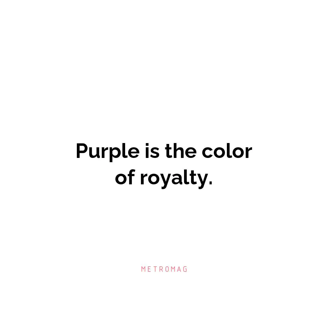 Purple is the color of royalty.