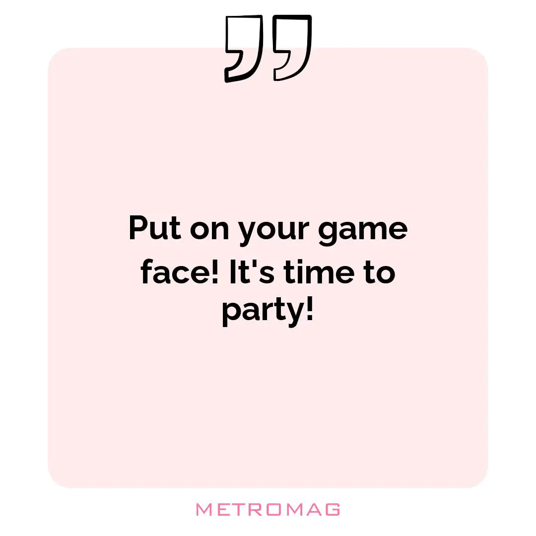 Put on your game face! It's time to party!