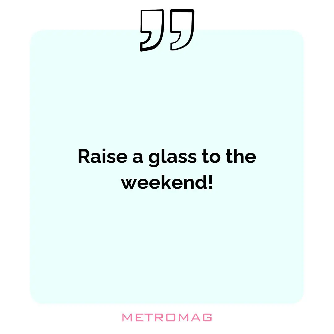Raise a glass to the weekend!