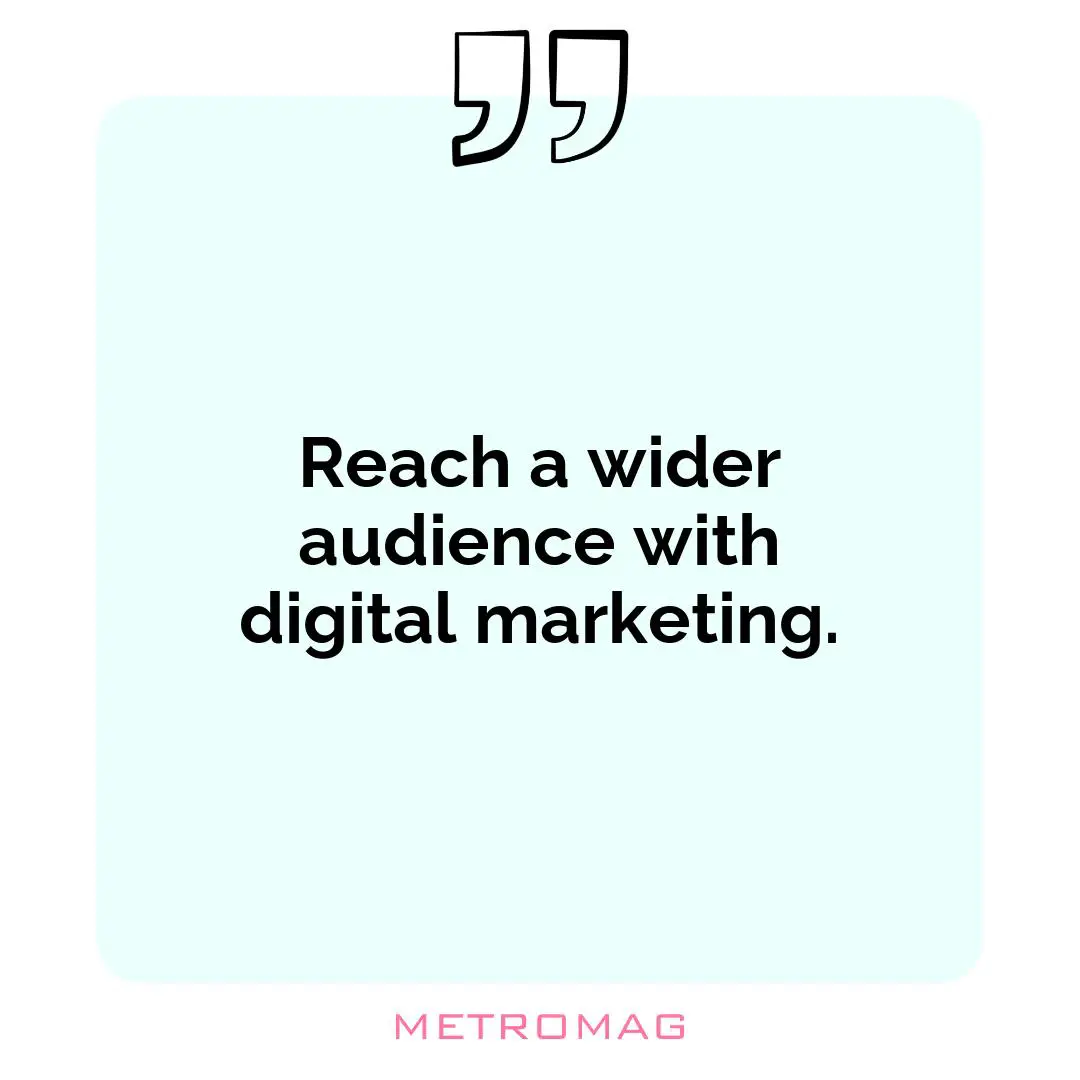 Reach a wider audience with digital marketing.