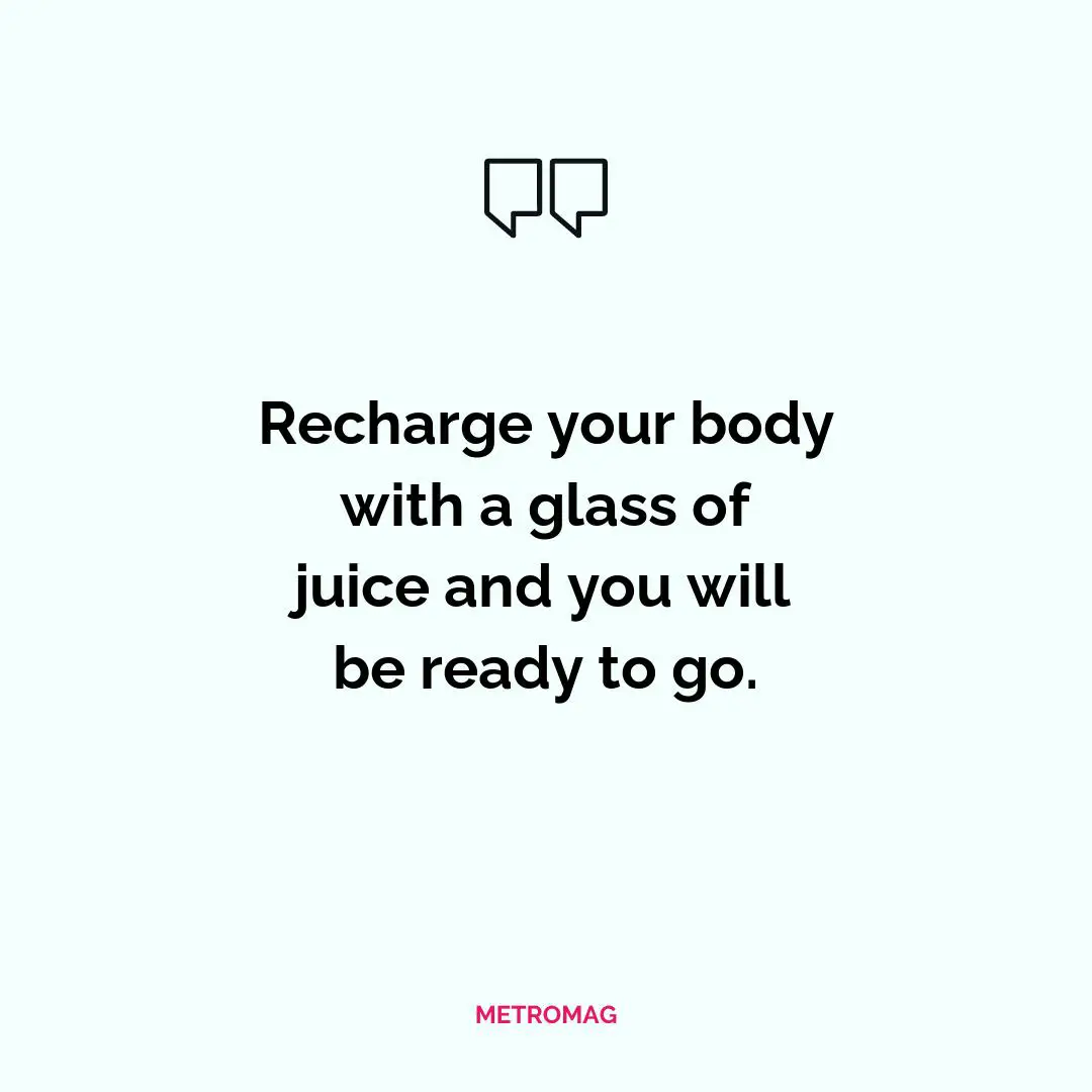 Recharge your body with a glass of juice and you will be ready to go.