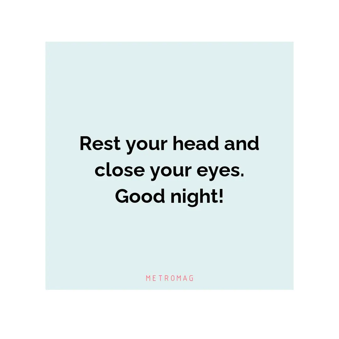 Rest your head and close your eyes. Good night!