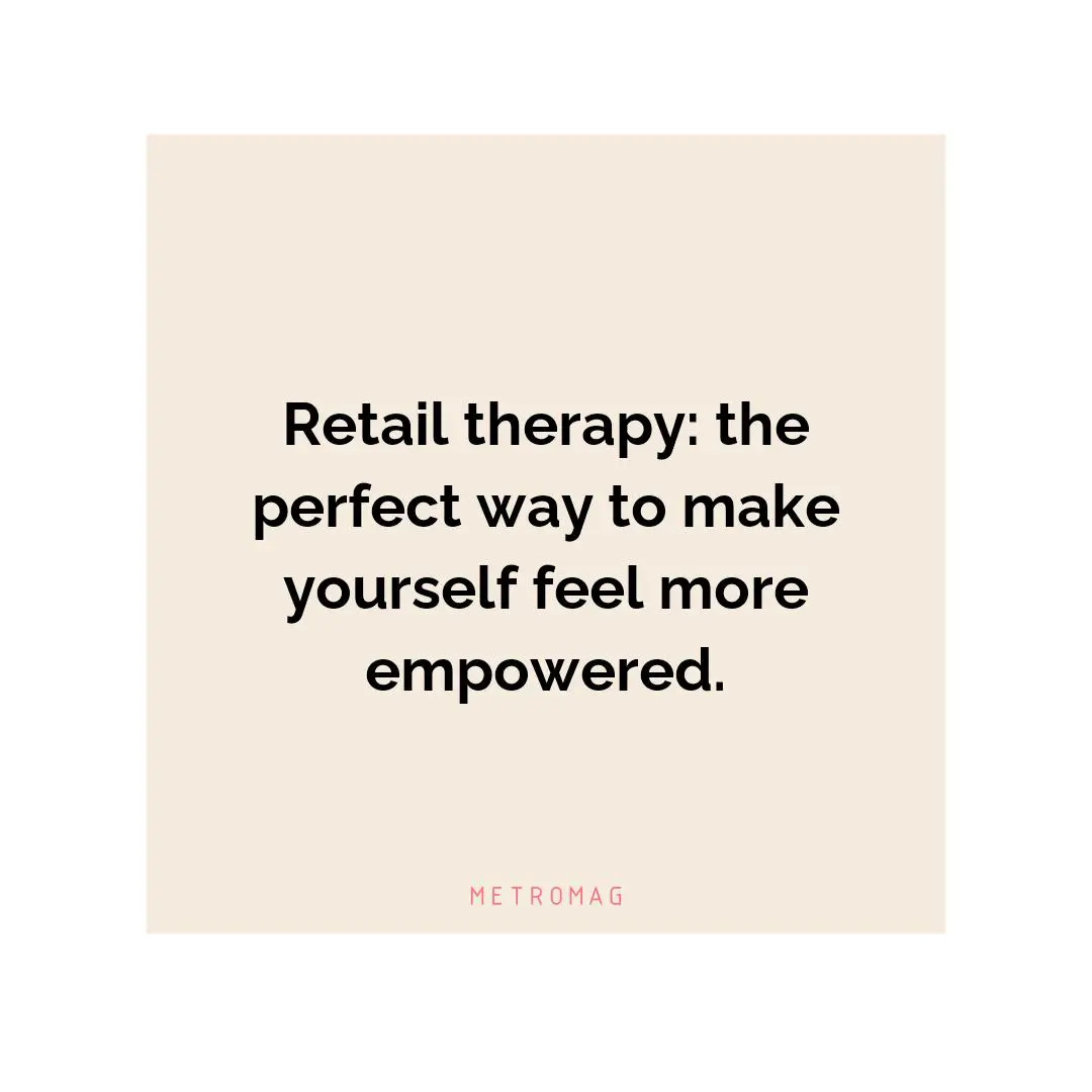 Retail therapy: the perfect way to make yourself feel more empowered.