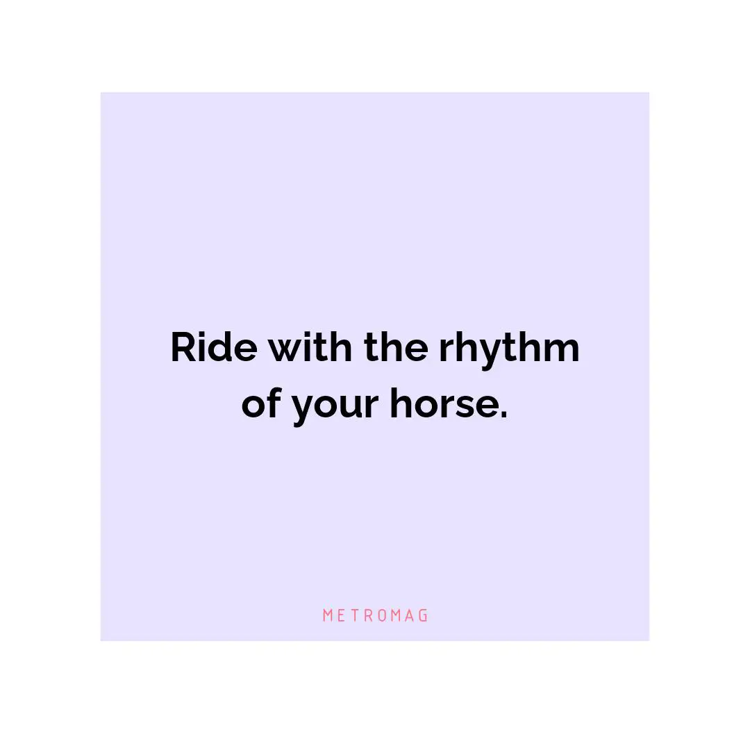 Ride with the rhythm of your horse.