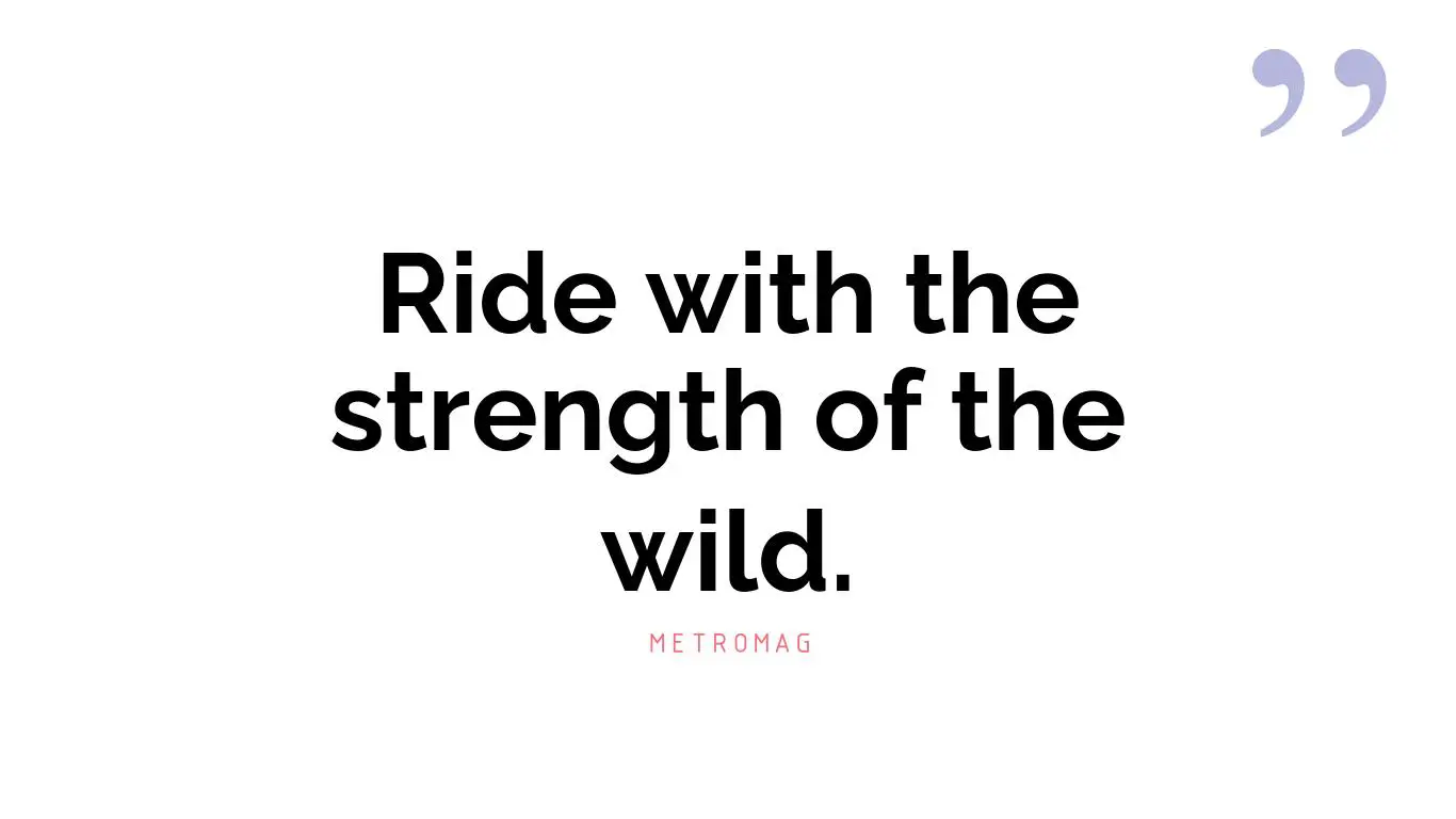 Ride with the strength of the wild.