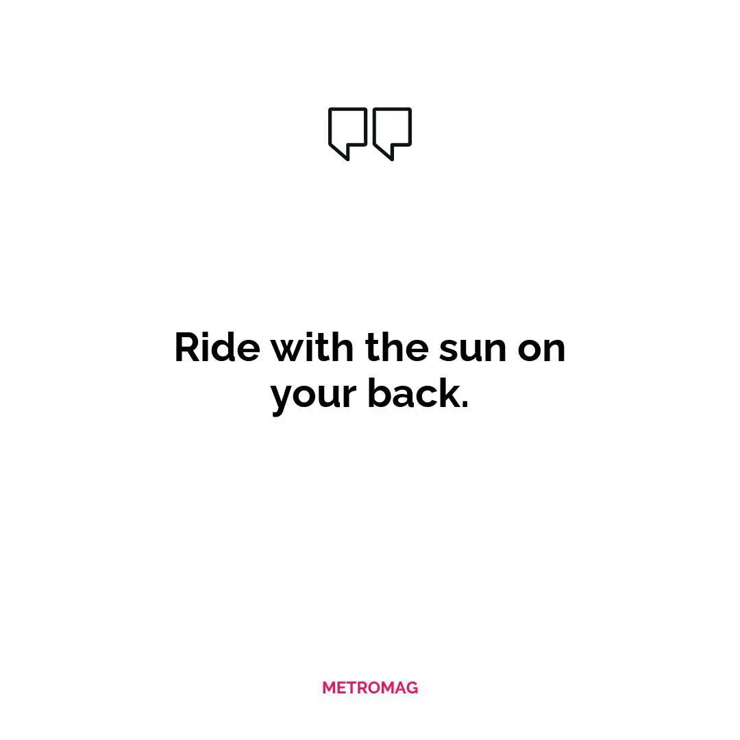 Ride with the sun on your back.