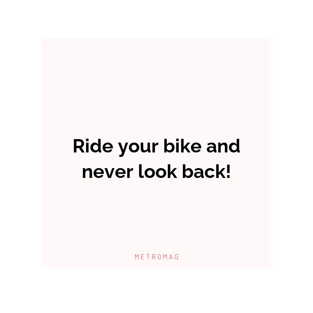 Ride your bike and never look back!