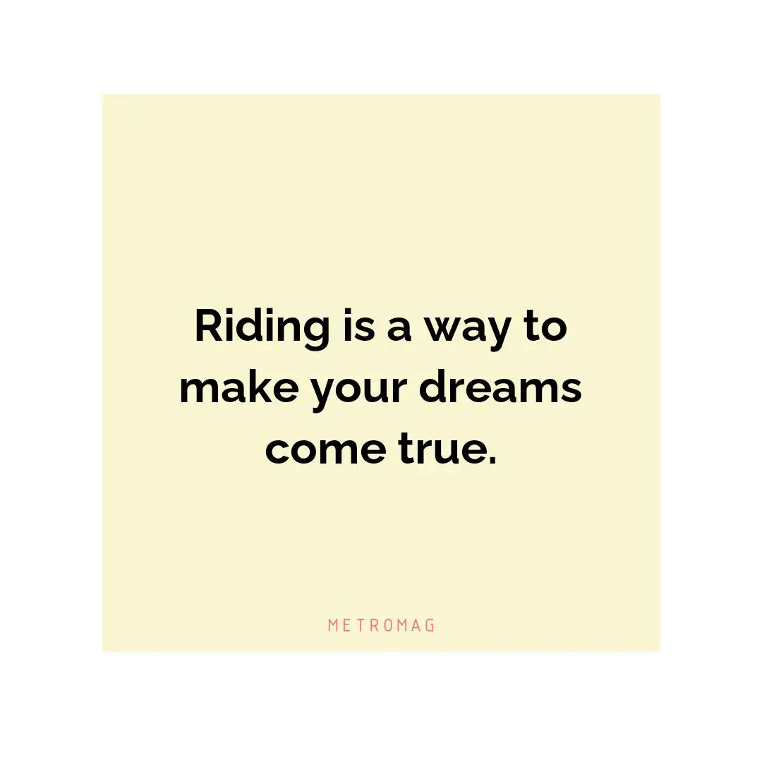 Riding is a way to make your dreams come true.