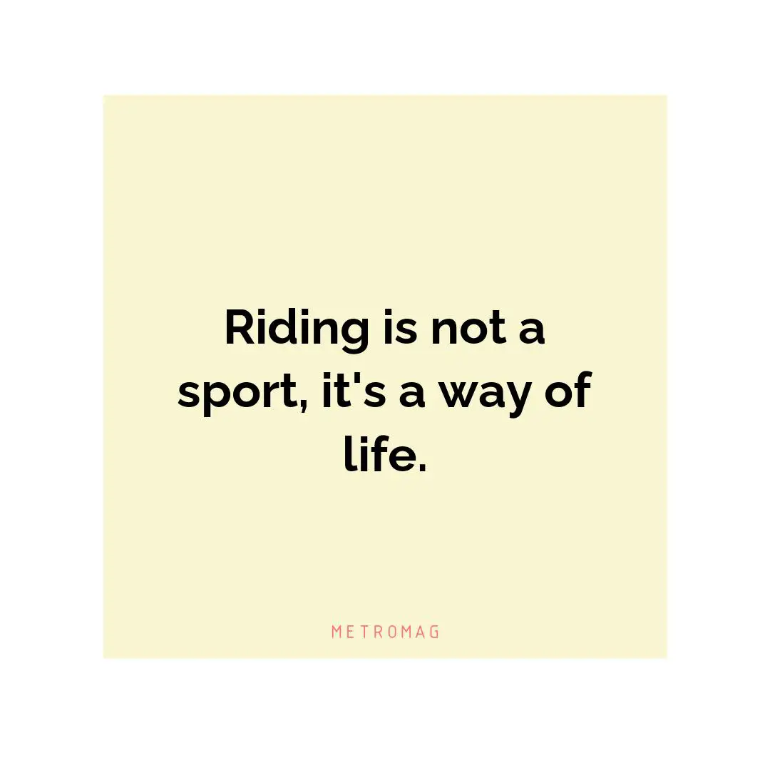 Riding is not a sport, it's a way of life.