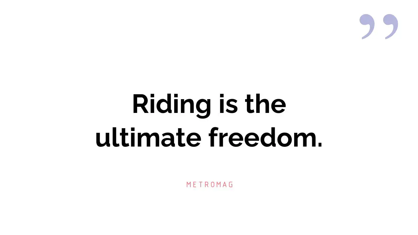 Riding is the ultimate freedom.