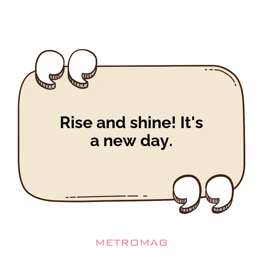 Rise and shine! It's a new day.