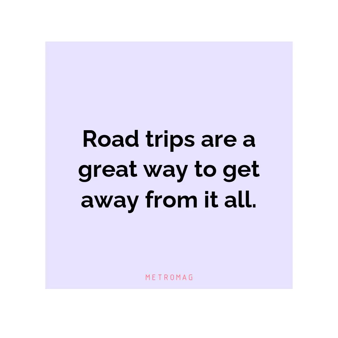 Road trips are a great way to get away from it all.