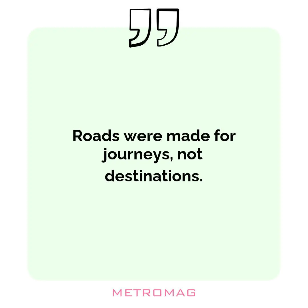 Roads were made for journeys, not destinations.