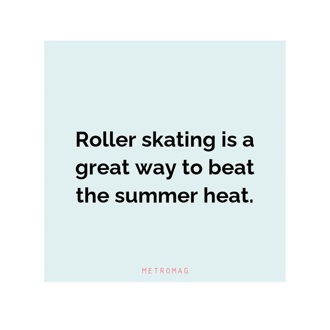 Roller skating is a great way to beat the summer heat.
