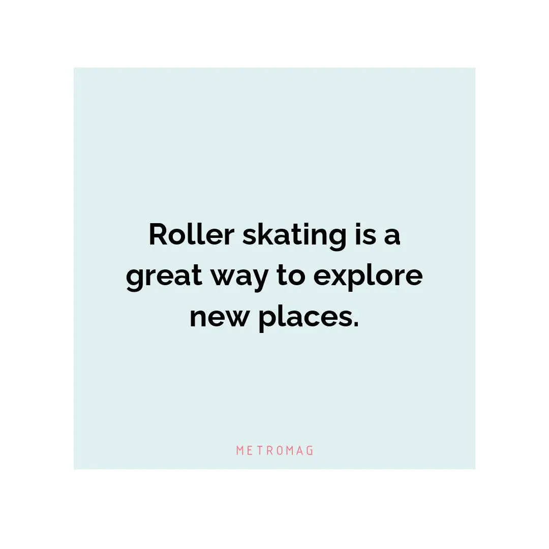 Roller skating is a great way to explore new places.