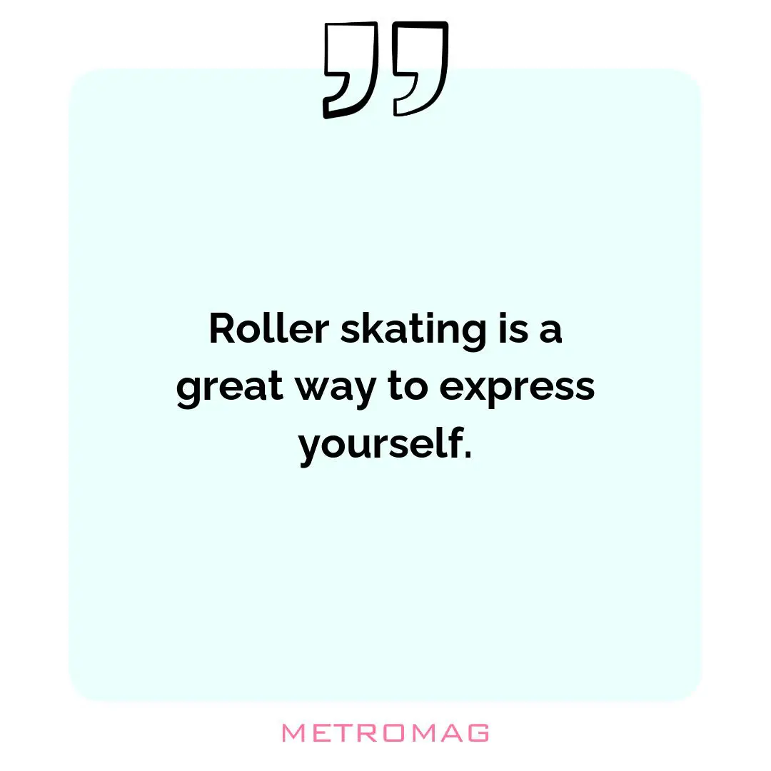 Roller skating is a great way to express yourself.