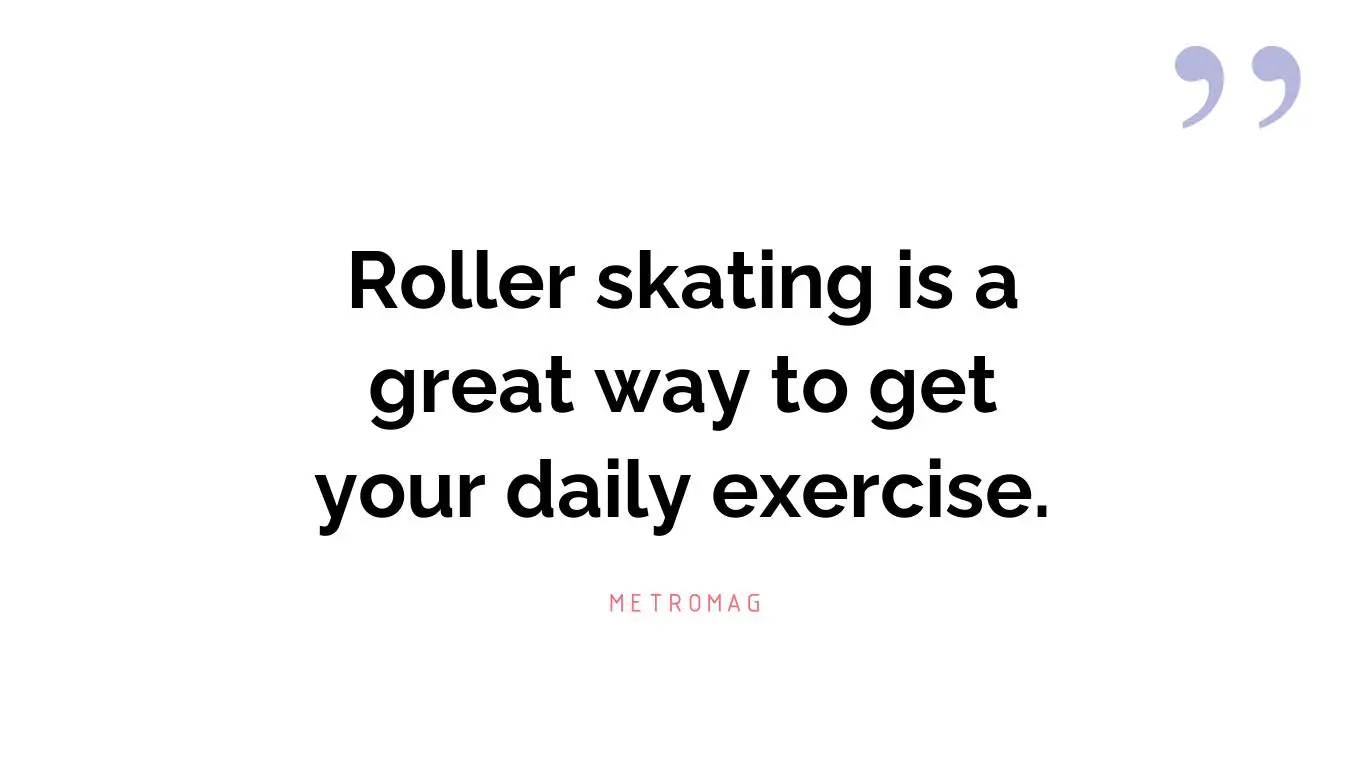 Roller skating is a great way to get your daily exercise.