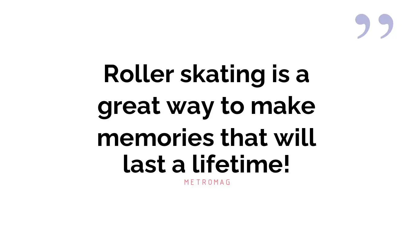 Roller skating is a great way to make memories that will last a lifetime!