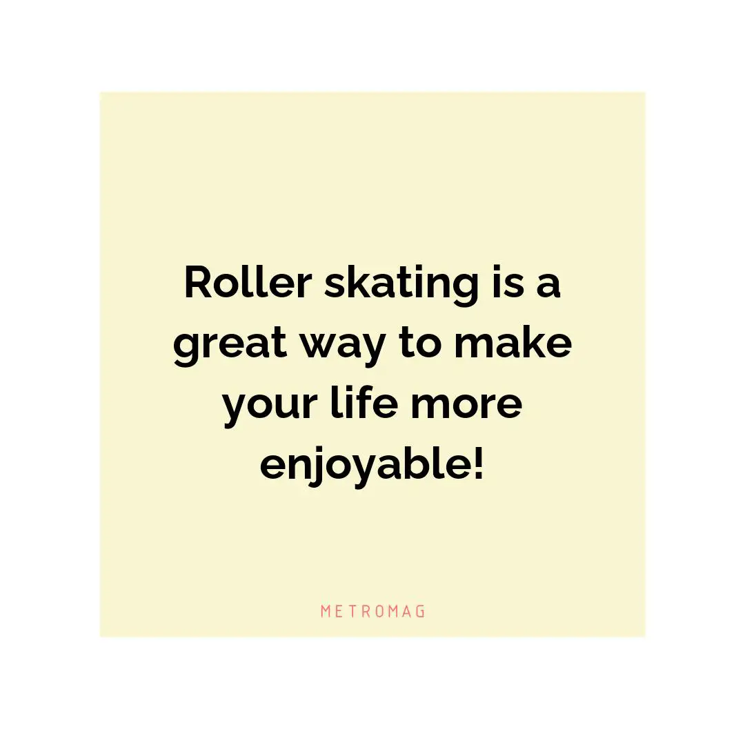 Roller skating is a great way to make your life more enjoyable!