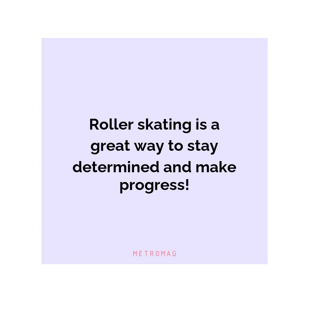 Roller skating is a great way to stay determined and make progress!