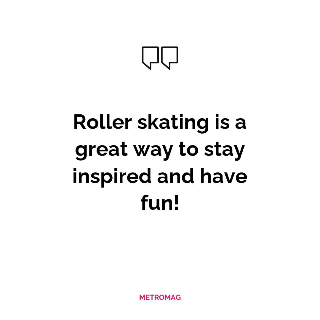 Roller skating is a great way to stay inspired and have fun!