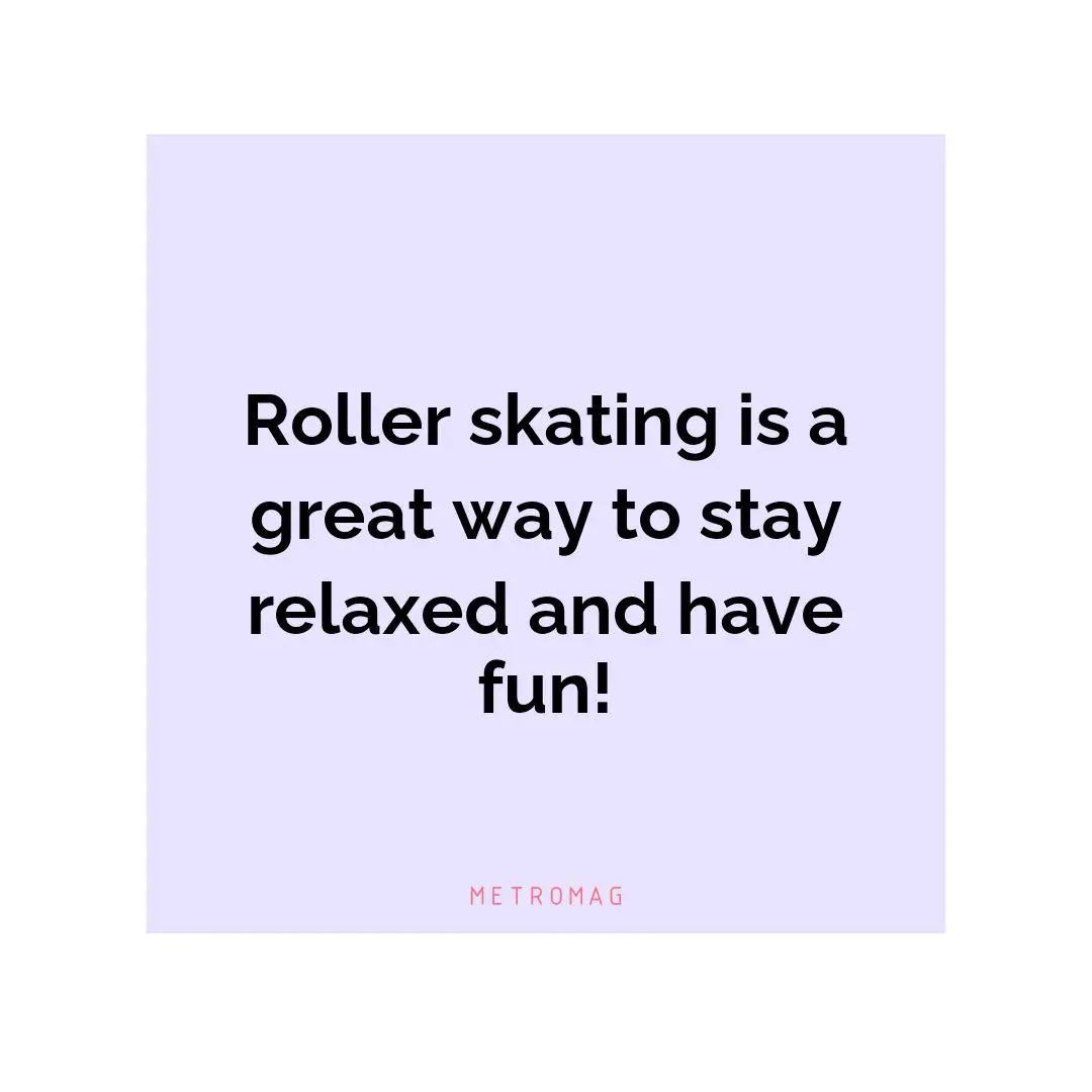 Roller skating is a great way to stay relaxed and have fun!