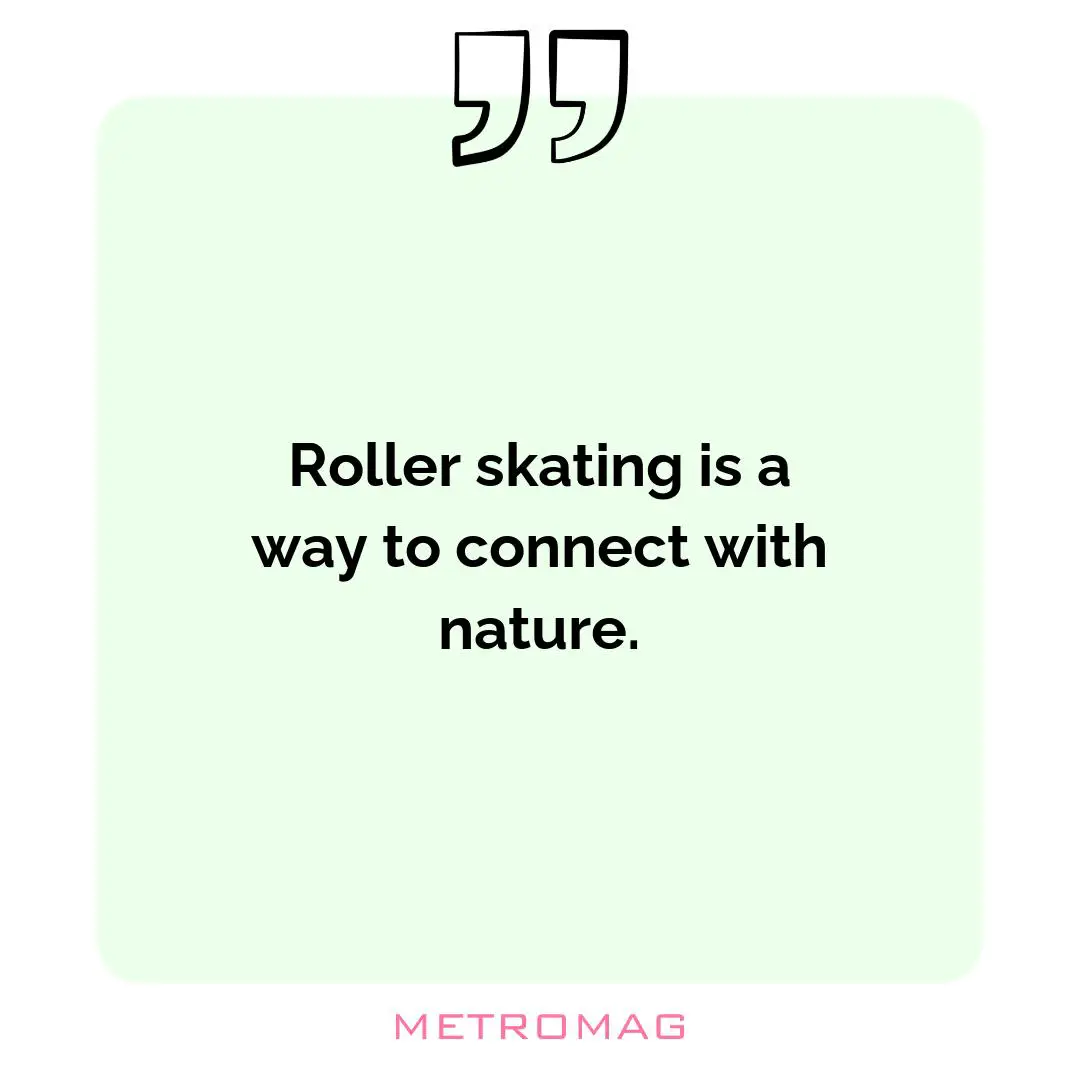 Roller skating is a way to connect with nature.