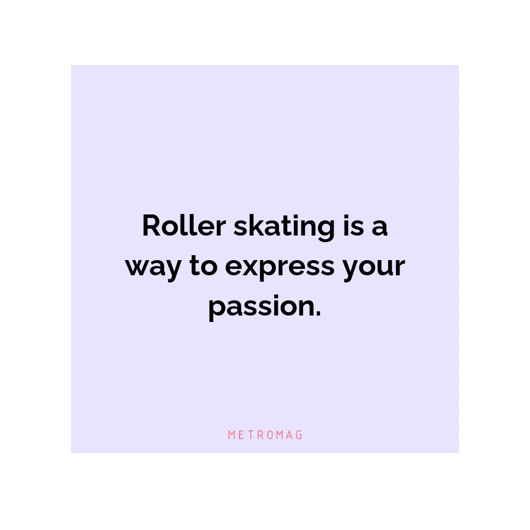 Roller skating is a way to express your passion.