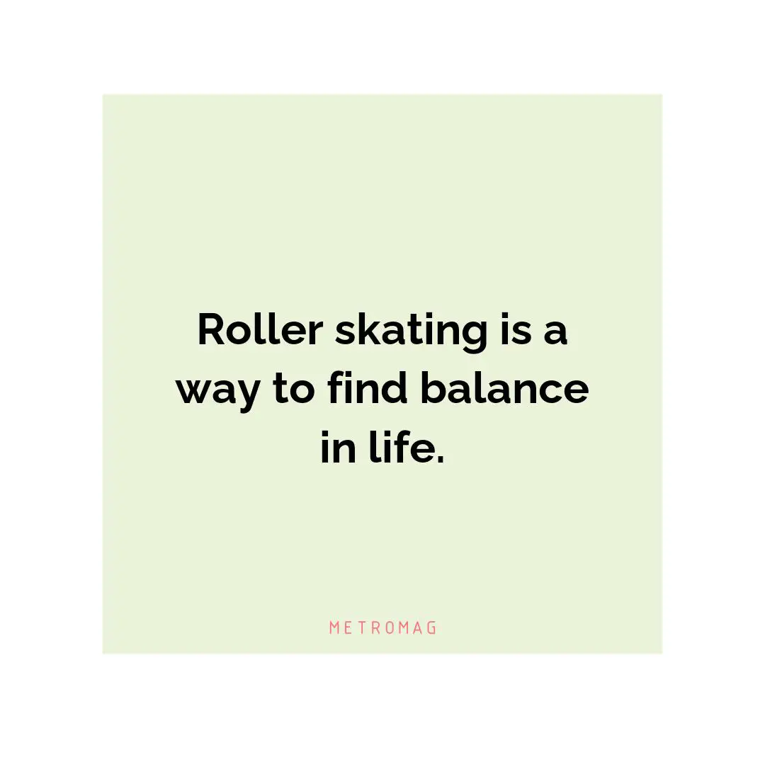 Roller skating is a way to find balance in life.