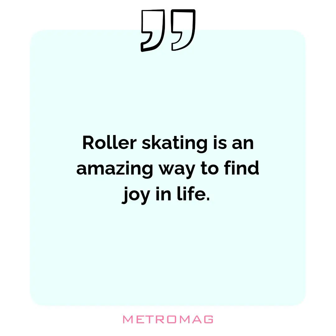Roller skating is an amazing way to find joy in life.