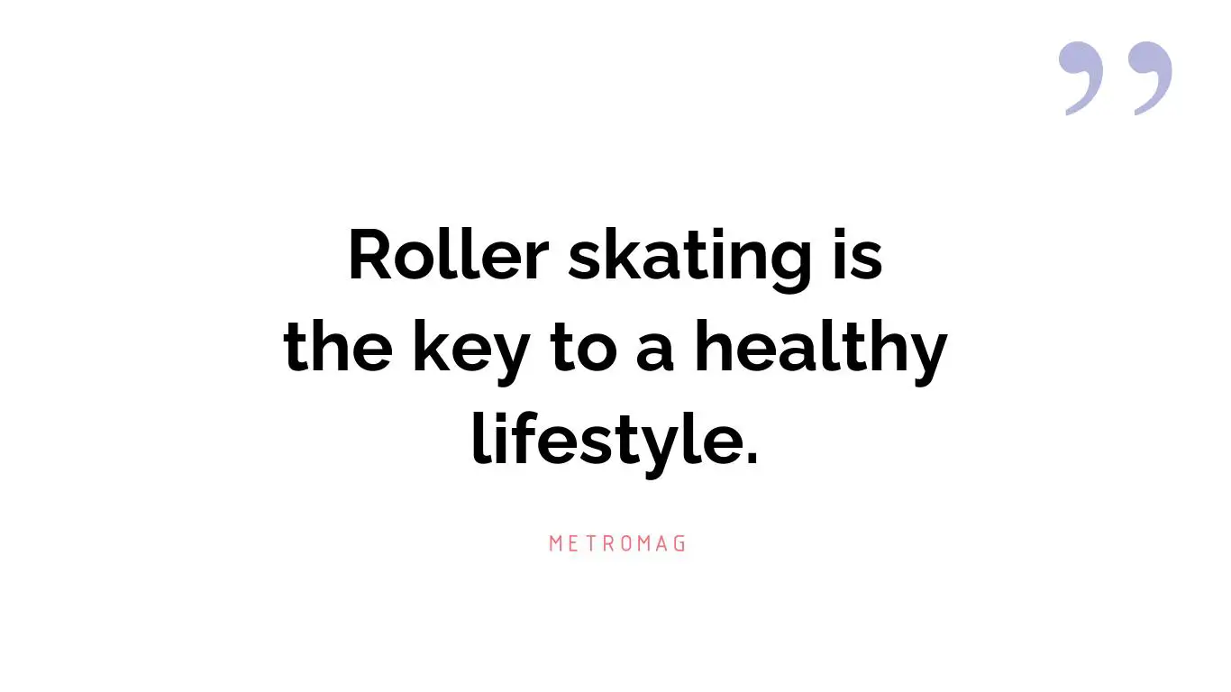 Roller skating is the key to a healthy lifestyle.