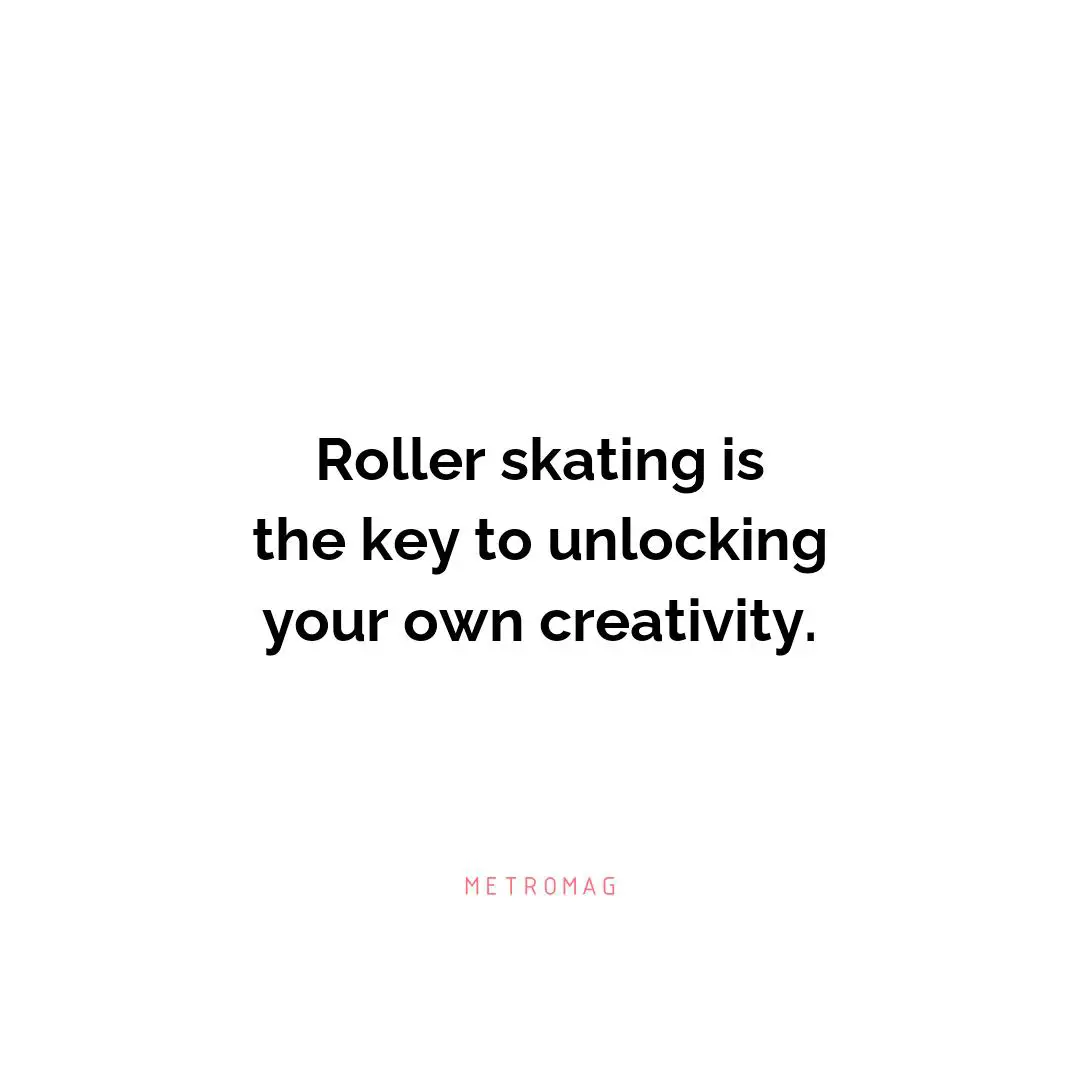 Roller skating is the key to unlocking your own creativity.