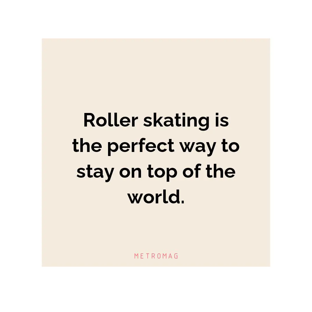 Roller skating is the perfect way to stay on top of the world.
