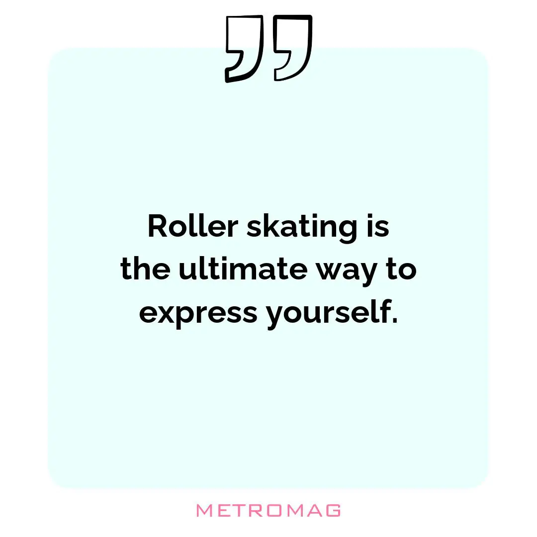 Roller skating is the ultimate way to express yourself.