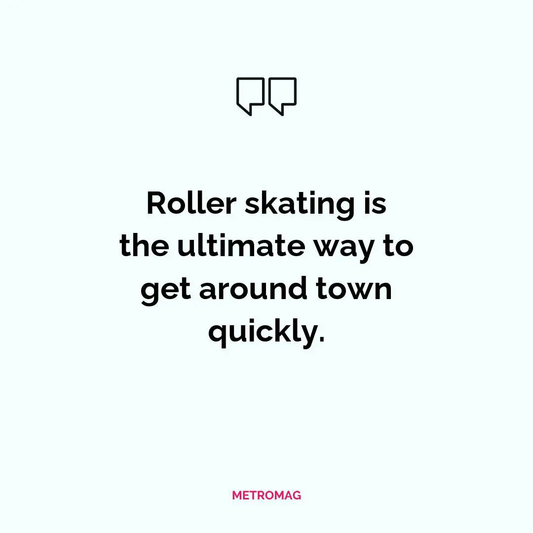 Roller skating is the ultimate way to get around town quickly.