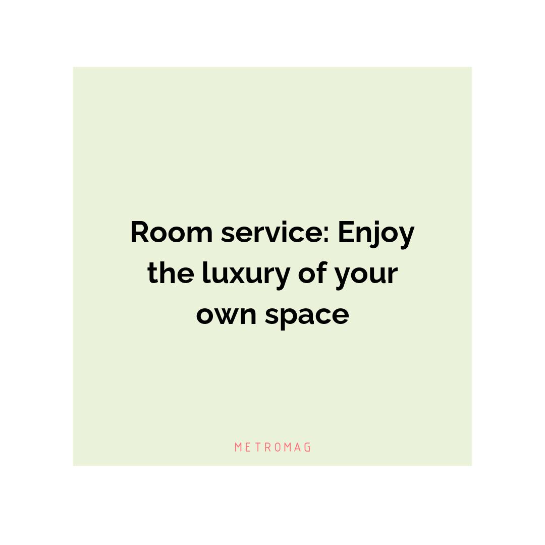 Room service: Enjoy the luxury of your own space