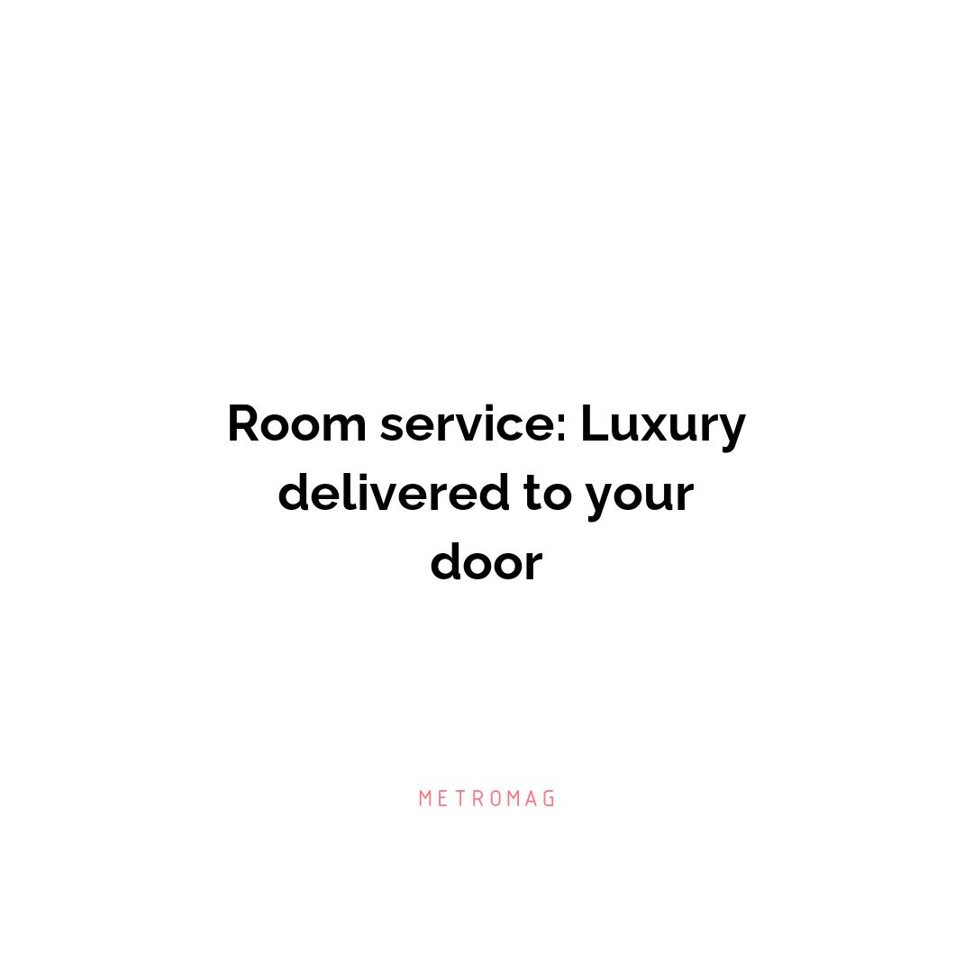Room service: Luxury delivered to your door