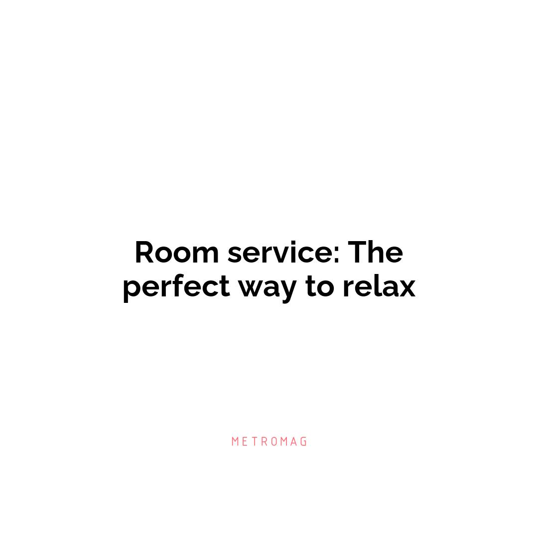 Room service: The perfect way to relax