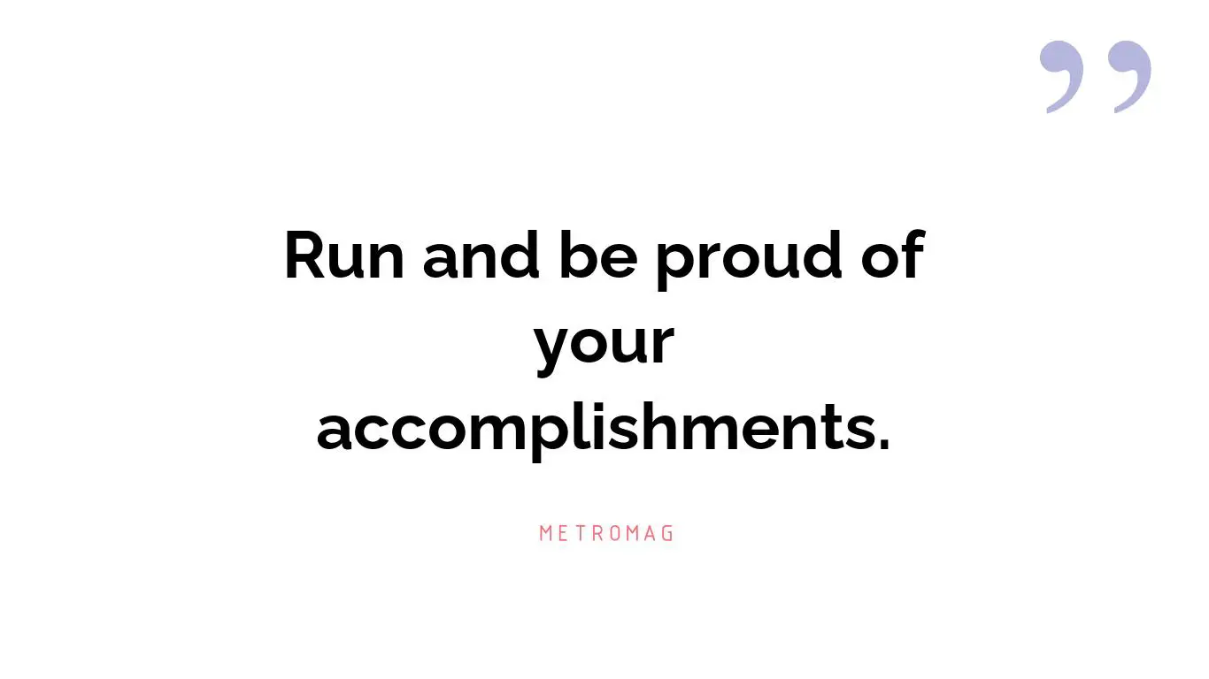 Run and be proud of your accomplishments.