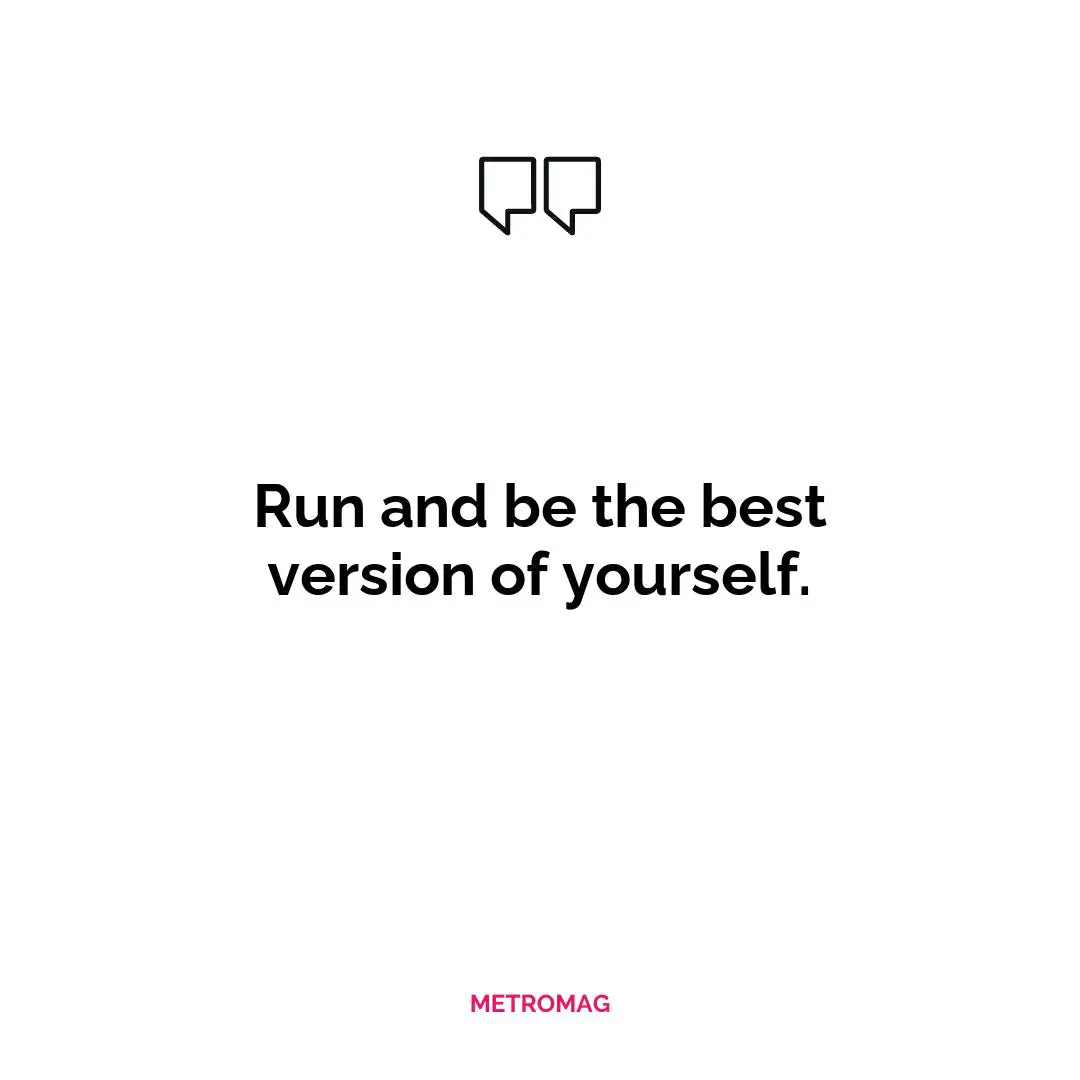 Run and be the best version of yourself.
