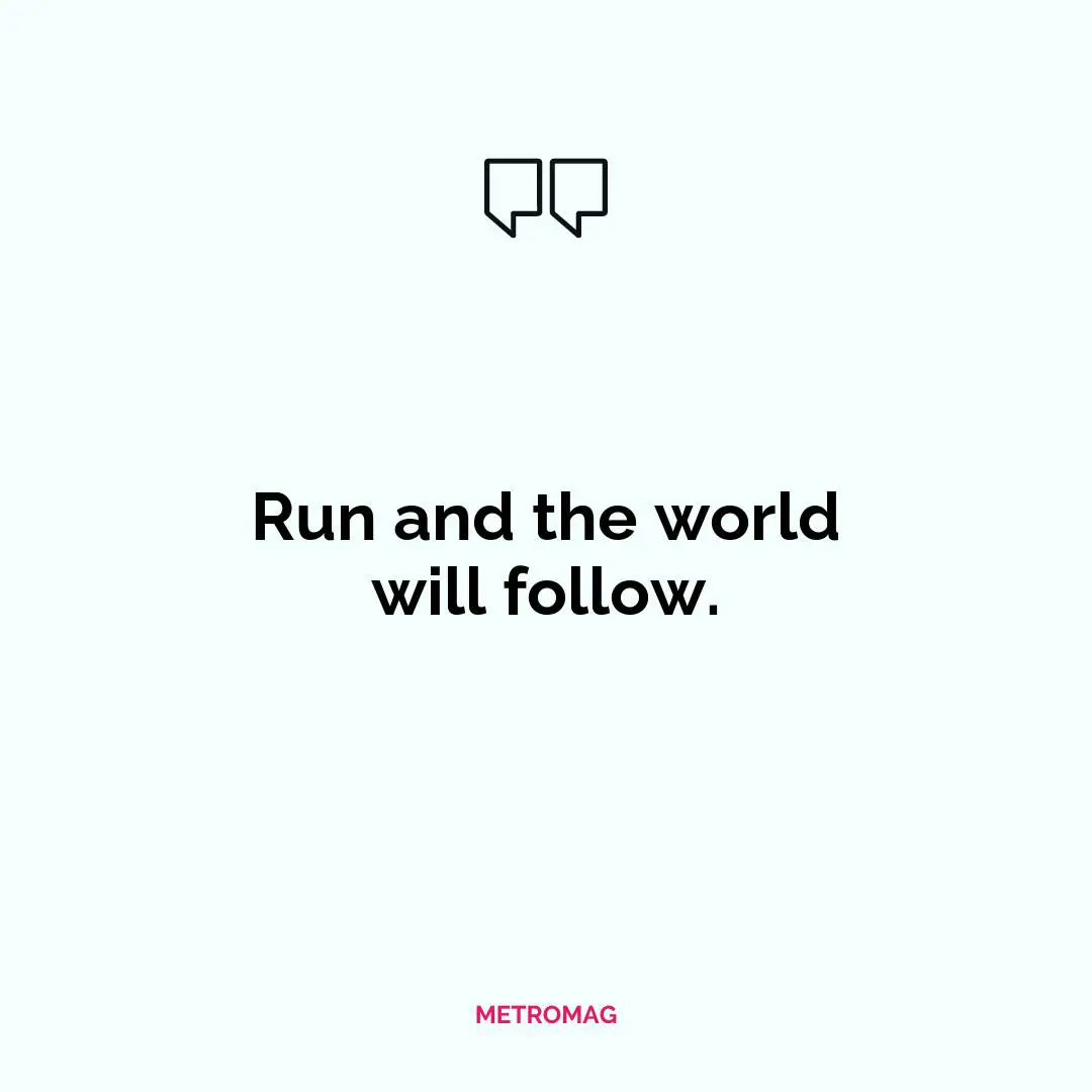 Run and the world will follow.