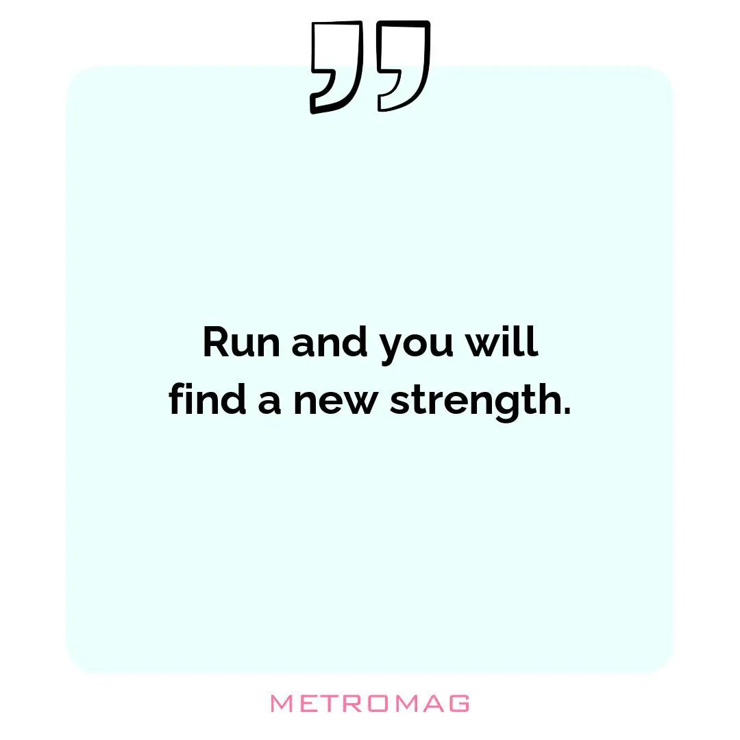Run and you will find a new strength.