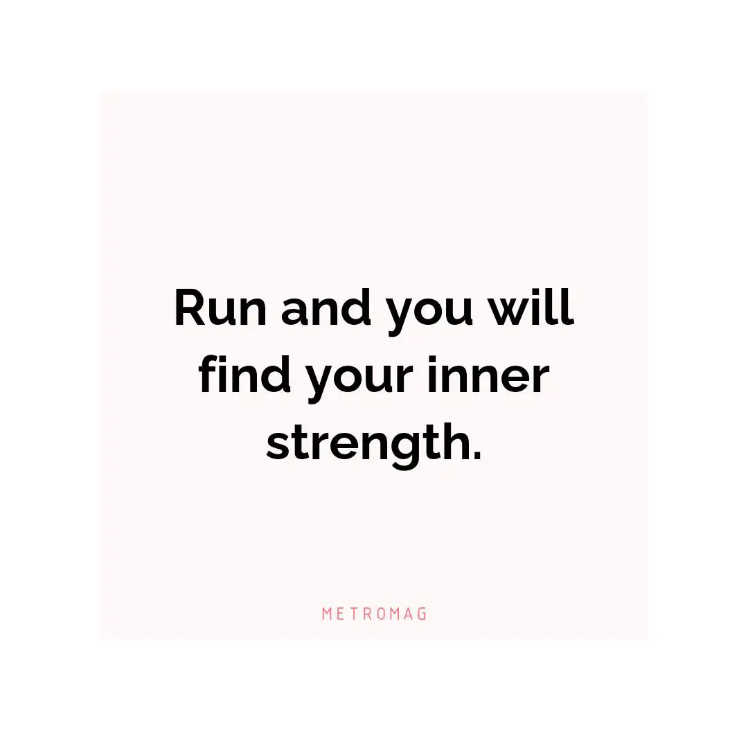 Run and you will find your inner strength.