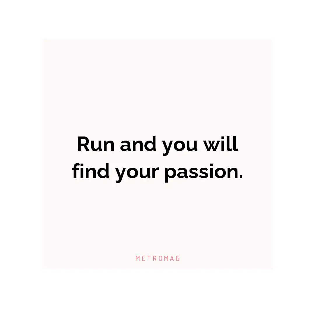 Run and you will find your passion.