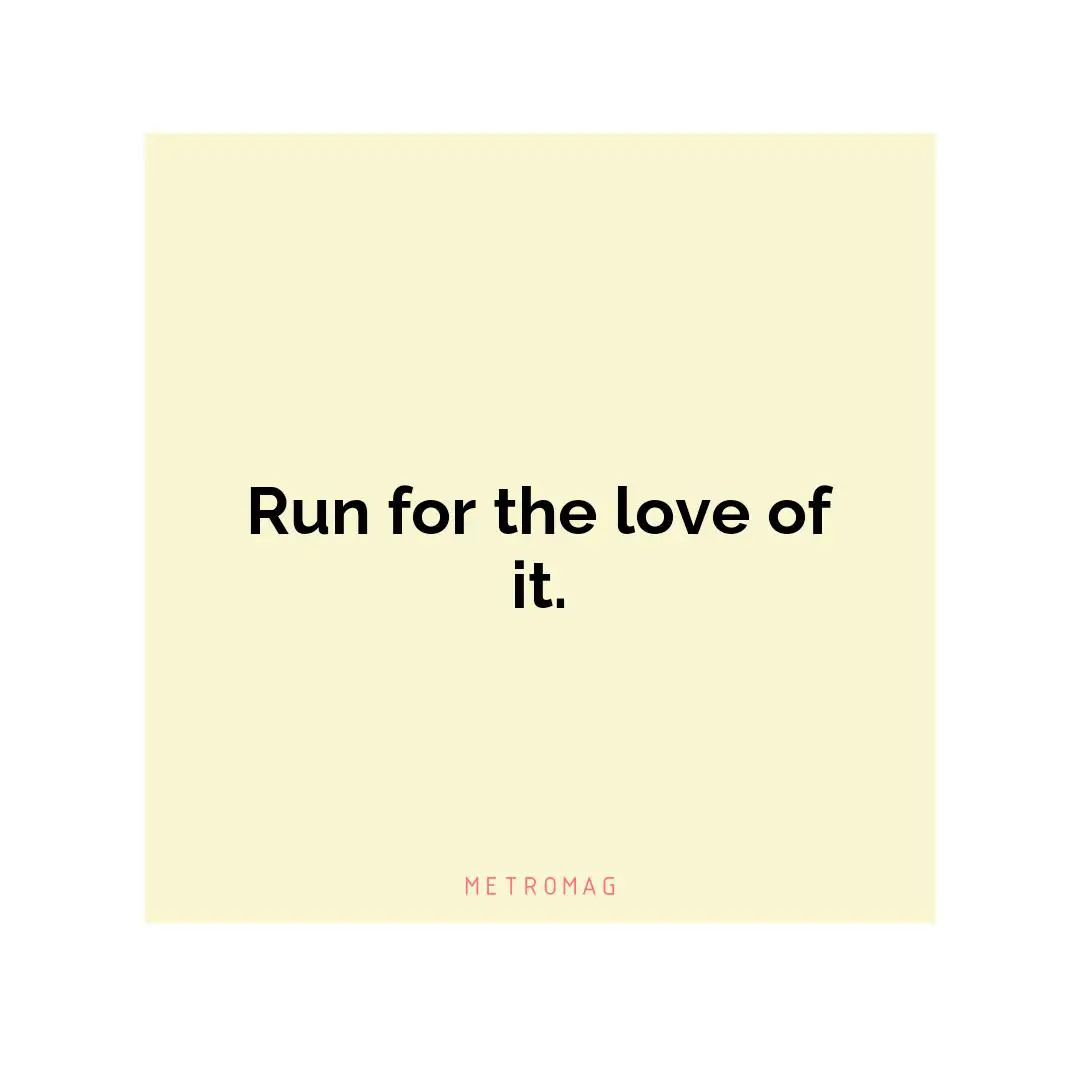 Run for the love of it.