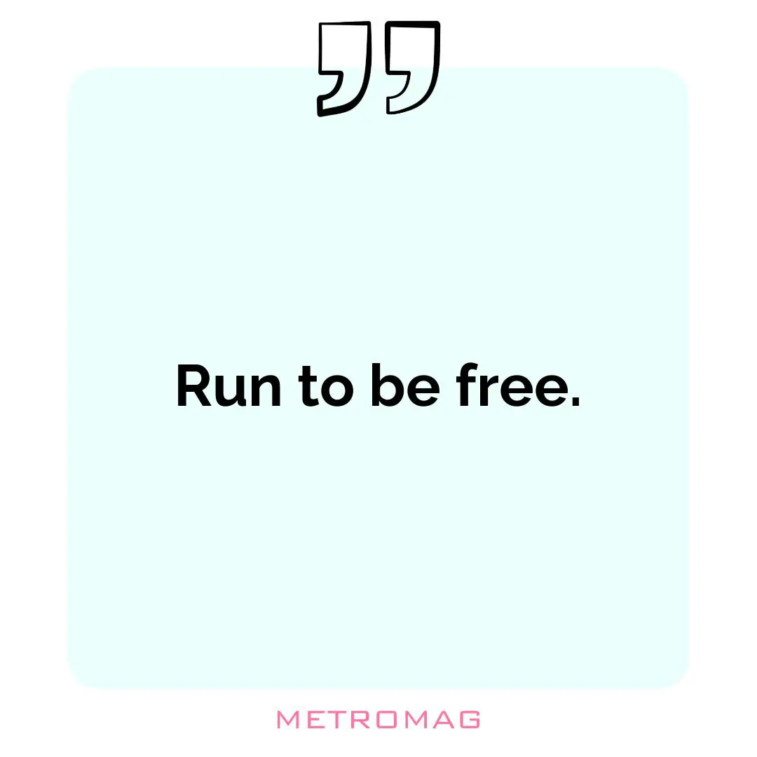 Run to be free.