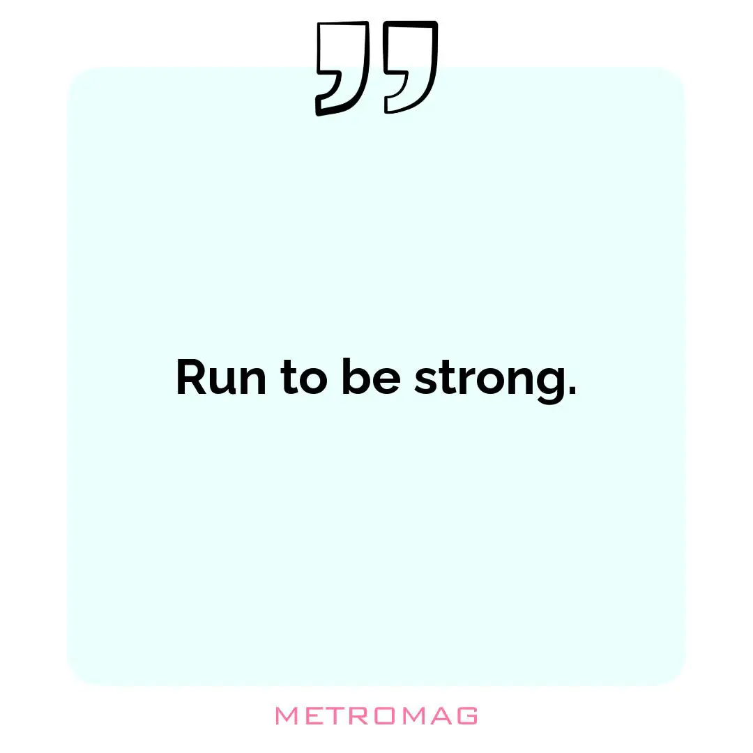 Run to be strong.