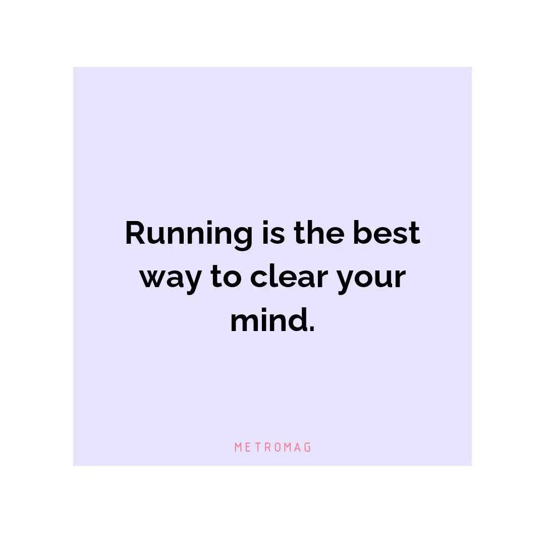 Running is the best way to clear your mind.