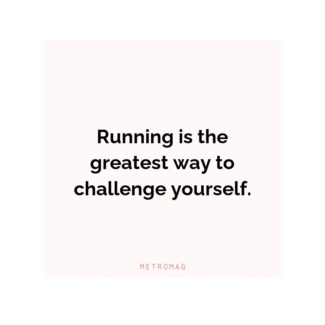 Running is the greatest way to challenge yourself.